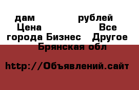 дам 30 000 000 рублей › Цена ­ 17 000 000 - Все города Бизнес » Другое   . Брянская обл.